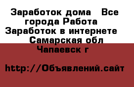 Заработок дома - Все города Работа » Заработок в интернете   . Самарская обл.,Чапаевск г.